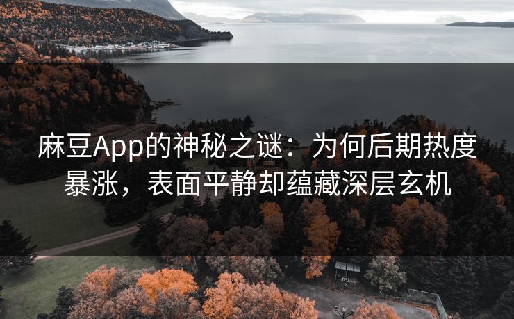 麻豆App的神秘之谜：为何后期热度暴涨，表面平静却蕴藏深层玄机  第1张