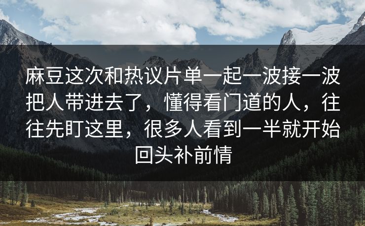 麻豆这次和热议片单一起一波接一波把人带进去了,懂得看门道的人,往往先盯这里,很多人看到一半就开始回头补前情 第1张 麻豆这次和热议片单一起一波接一波把人带进去了,懂得看门道的人,往往先盯这里,很多人看到一半就开始回头补前情 第1张