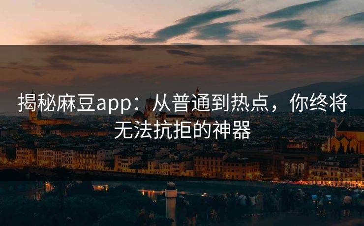 揭秘麻豆app:从普通到热点,你终将无法抗拒的神器 第1张 揭秘麻豆app:从普通到热点,你终将无法抗拒的神器 第1张
