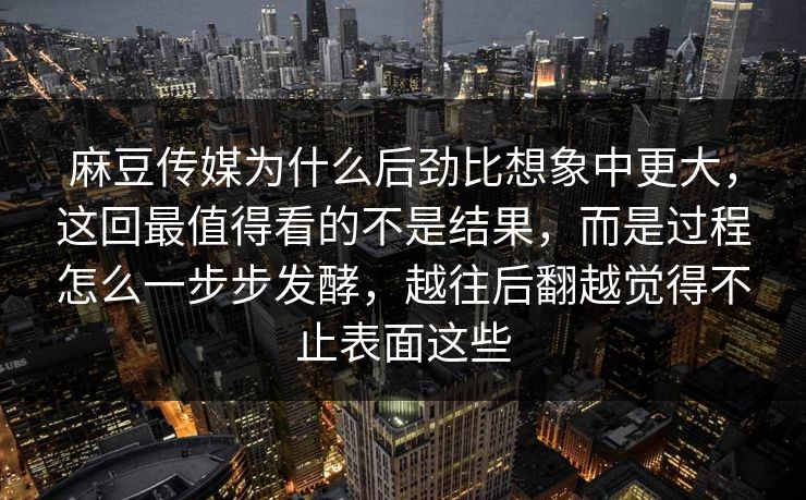 麻豆传媒为什么后劲比想象中更大,这回最值得看的不是结果,而是过程怎么一步步发酵,越往后翻越觉得不止表面这些 第1张 麻豆传媒为什么后劲比想象中更大,这回最值得看的不是结果,而是过程怎么一步步发酵,越往后翻越觉得不止表面这些 第1张