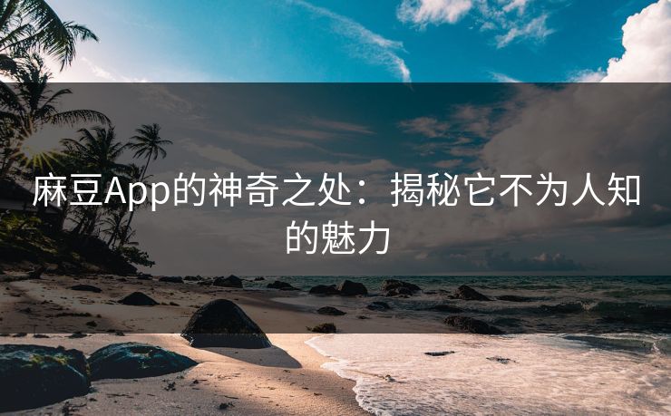 麻豆App的神奇之处:揭秘它不为人知的魅力 第1张 麻豆App的神奇之处:揭秘它不为人知的魅力 第1张