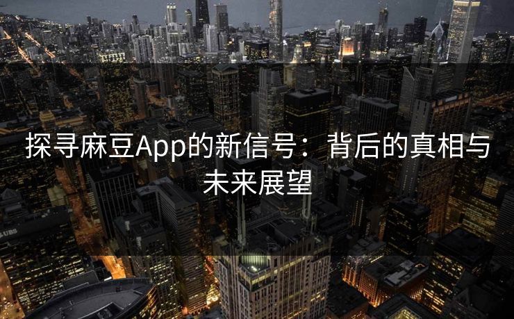 探寻麻豆App的新信号:背后的真相与未来展望 第1张 探寻麻豆App的新信号:背后的真相与未来展望 第1张