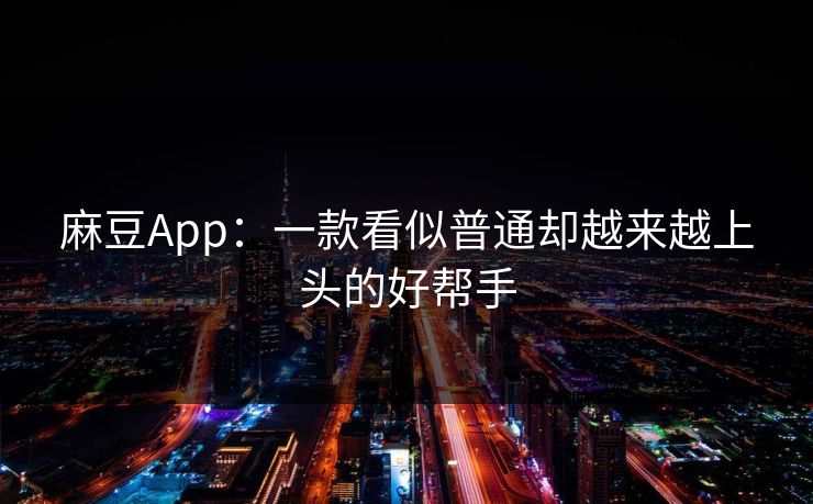 麻豆App：一款看似普通却越来越上头的好帮手  第1张