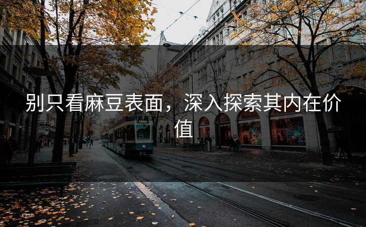 别只看麻豆表面，深入探索其内在价值  第1张