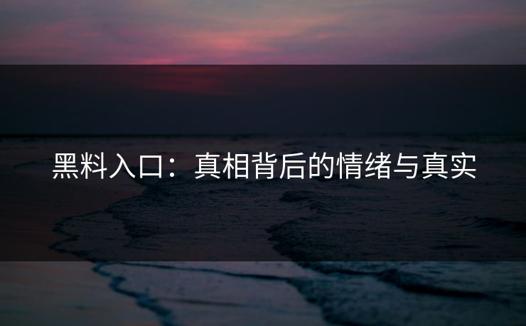 黑料入口：真相背后的情绪与真实  第1张