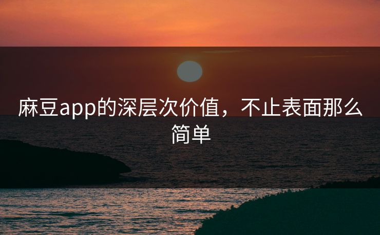 麻豆app的深层次价值，不止表面那么简单  第1张