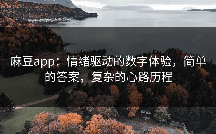 麻豆app：情绪驱动的数字体验，简单的答案，复杂的心路历程  第1张