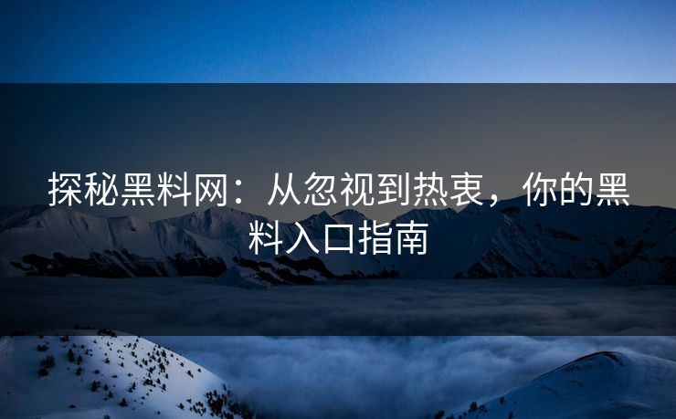 探秘黑料网:从忽视到热衷,你的黑料入口指南 第1张 探秘黑料网:从忽视到热衷,你的黑料入口指南 第1张