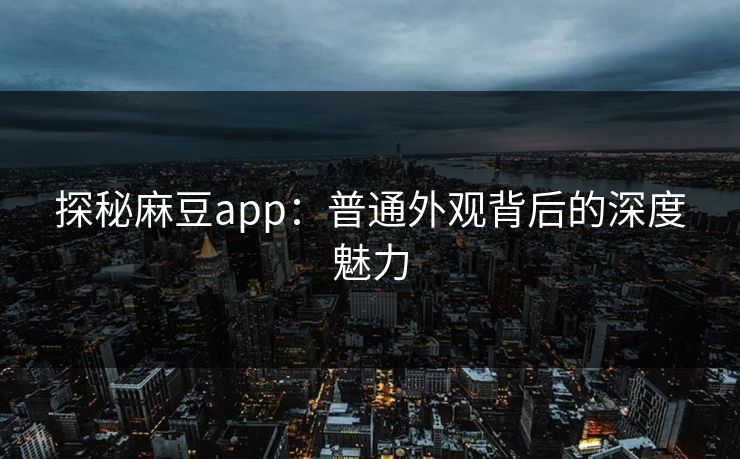 探秘麻豆app:普通外观背后的深度魅力 第1张 探秘麻豆app:普通外观背后的深度魅力 第1张