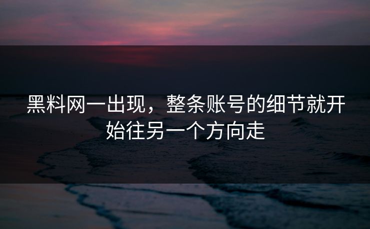 黑料网一出现,整条账号的细节就开始往另一个方向走 第1张 黑料网一出现,整条账号的细节就开始往另一个方向走 第1张