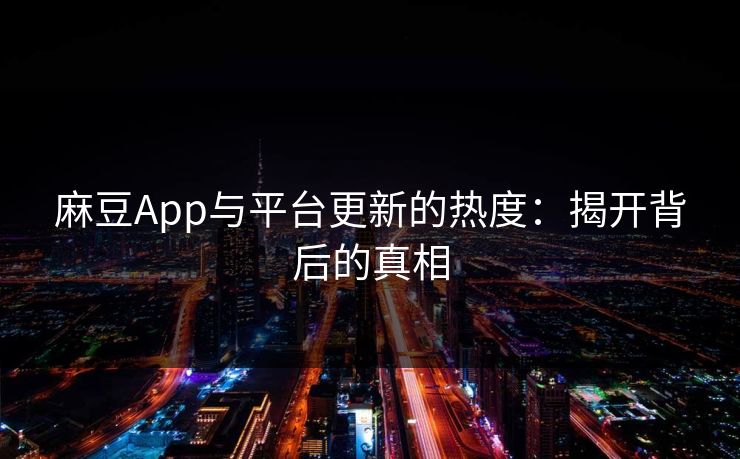 麻豆App与平台更新的热度:揭开背后的真相 第1张 麻豆App与平台更新的热度:揭开背后的真相 第1张