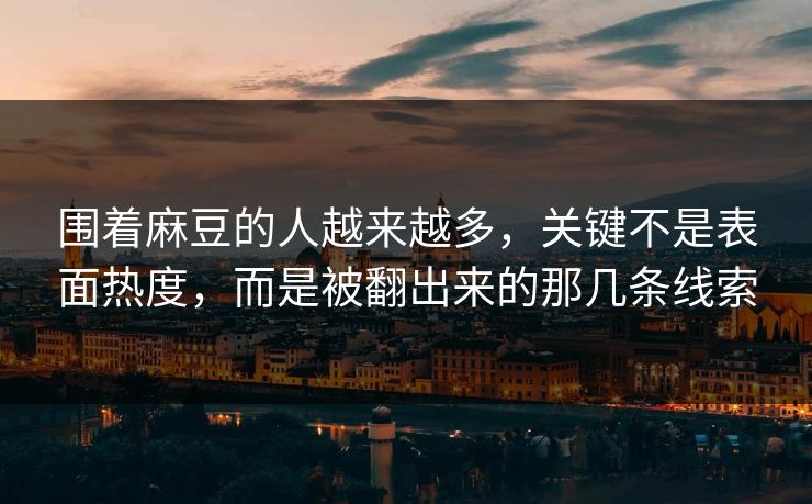 围着麻豆的人越来越多，关键不是表面热度，而是被翻出来的那几条线索  第1张