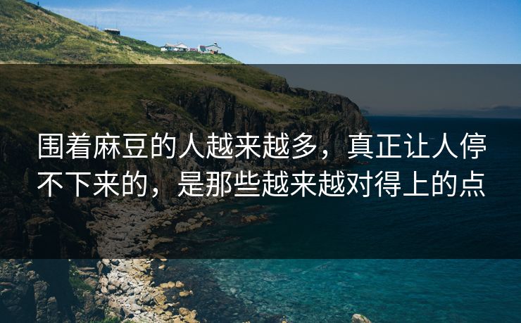 围着麻豆的人越来越多，真正让人停不下来的，是那些越来越对得上的点  第1张