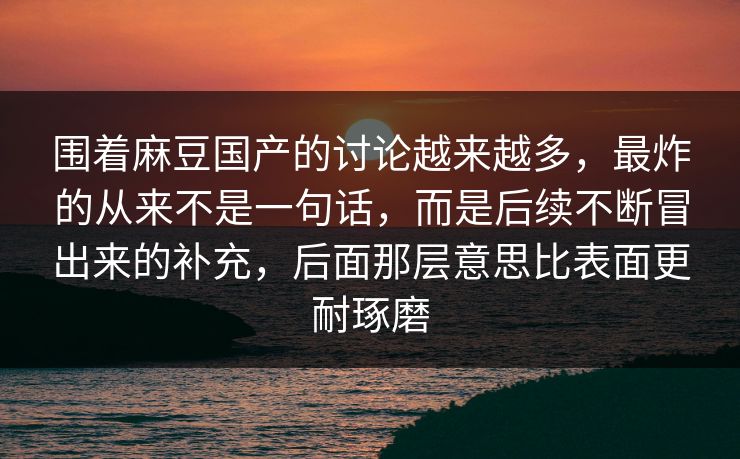 围着麻豆国产的讨论越来越多,最炸的从来不是一句话,而是后续不断冒出来的补充,后面那层意思比表面更耐琢磨 第1张 围着麻豆国产的讨论越来越多,最炸的从来不是一句话,而是后续不断冒出来的补充,后面那层意思比表面更耐琢磨 第1张